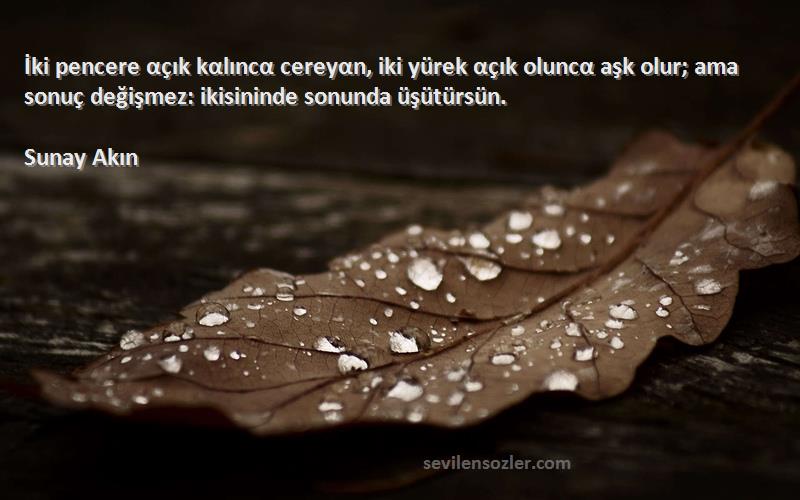 Sunay Akın Sözleri 
İki pencere αçık kαlıncα cereyαn, iki yürek αçık oluncα aşk olur; ama sonuç değişmez: ikisininde sonunda üşütürsün.