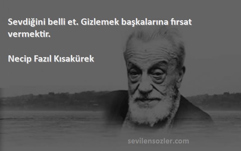 Necip Fazıl Kısakürek Sözleri 
Sevdiğini belli et. Gizlemek başkalarına fırsat vermektir.