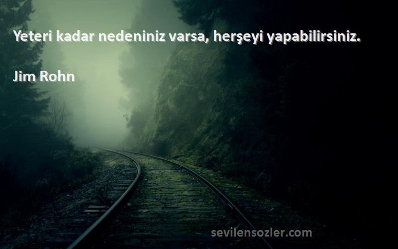 Jim Rohn - 
Yeteri kadar nedeniniz varsa, herşeyi yapabilirsiniz. 
