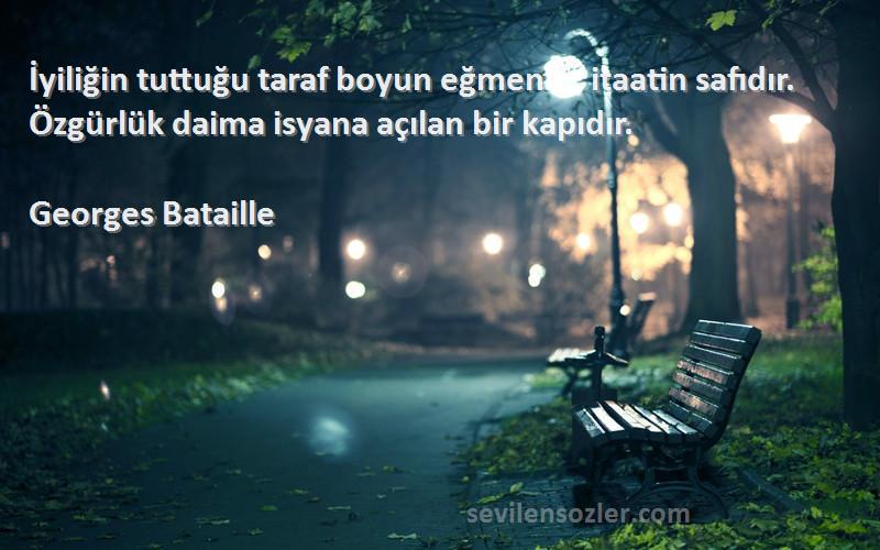 Georges Bataille - İyiliğin tuttuğu taraf boyun eğmenin, itaatin safıdır. Özgürlük daima isyana açılan bir kapıdır. 