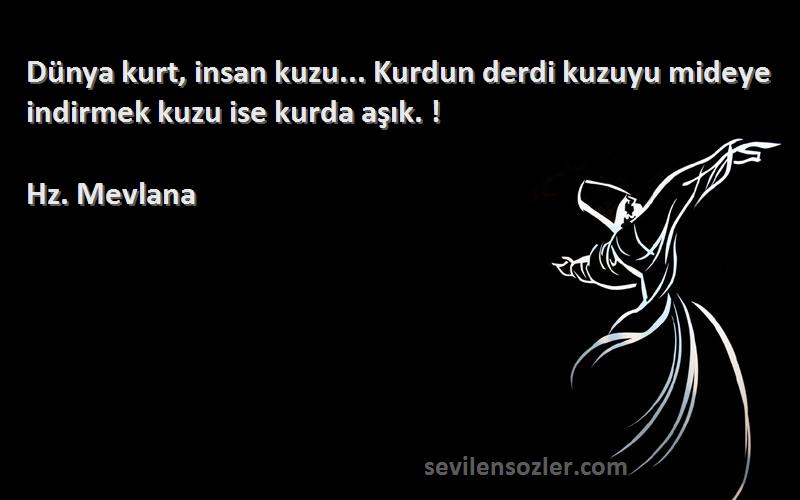 Hz. Mevlana Sözleri 
Dünya kurt, insan kuzu... Kurdun derdi kuzuyu mideye indirmek kuzu ise kurda aşık. !