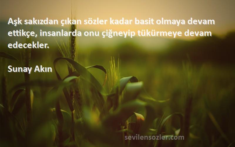 Sunay Akın Sözleri 
Aşk sakızdan çıkan sözler kadar basit olmaya devam ettikçe, insanlarda onu çiğneyip tükürmeye devam edecekler.