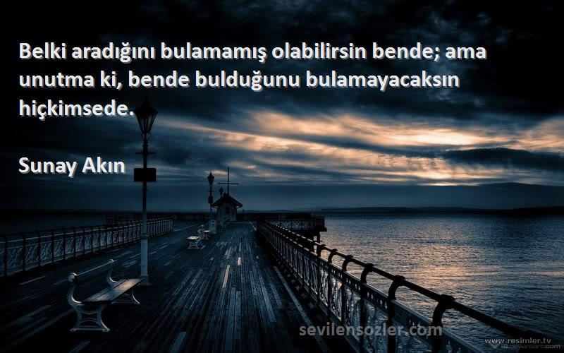 Sunay Akın Sözleri 
Belki aradığını bulamamış olabilirsin bende; ama unutma ki, bende bulduğunu bulamayacaksın hiçkimsede.