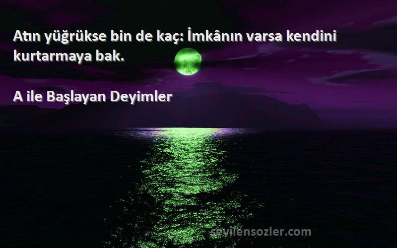 A ile Başlayan Deyimler - Atın yüğrükse bin de kaç: İmkânın varsa kendini kurtarmaya bak.
