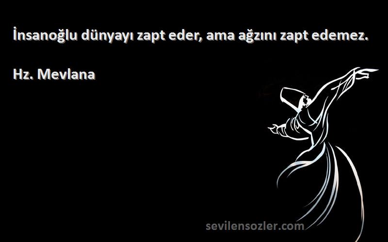 Hz. Mevlana - İnsanoğlu dünyayı zapt eder, ama ağzını zapt edemez.