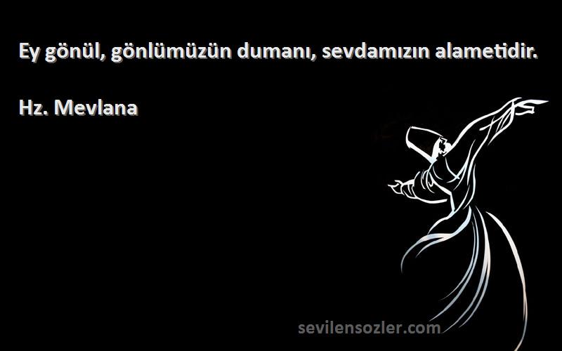 Hz. Mevlana - Ey gönül, gönlümüzün dumanı, sevdamızın alametidir.