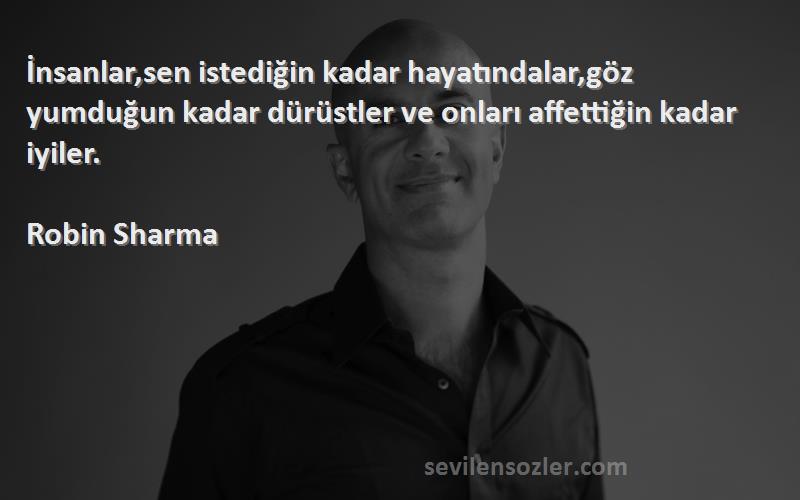 Robin Sharma Sözleri 
İnsanlar,sen istediğin kadar hayatındalar,göz yumduğun kadar dürüstler ve onları affettiğin kadar iyiler.