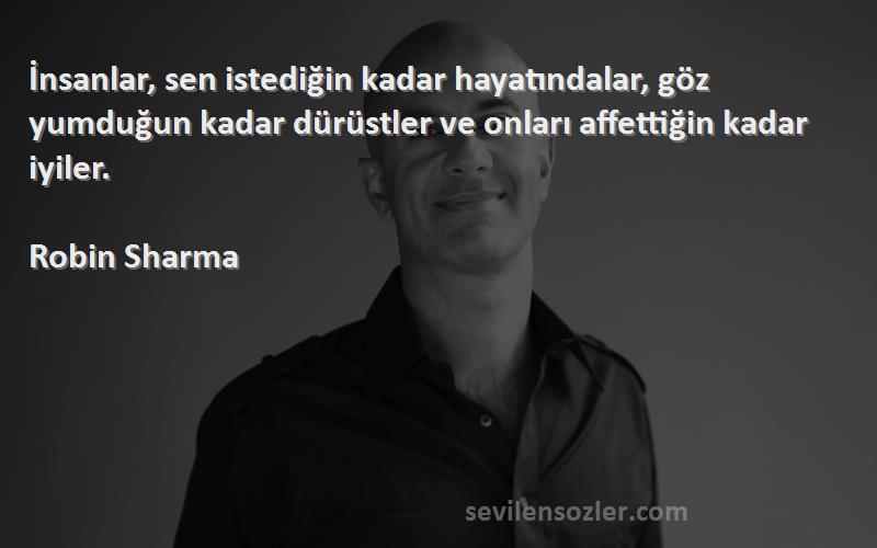 Robin Sharma Sözleri 
İnsanlar, sen istediğin kadar hayatındalar, göz yumduğun kadar dürüstler ve onları affettiğin kadar iyiler.