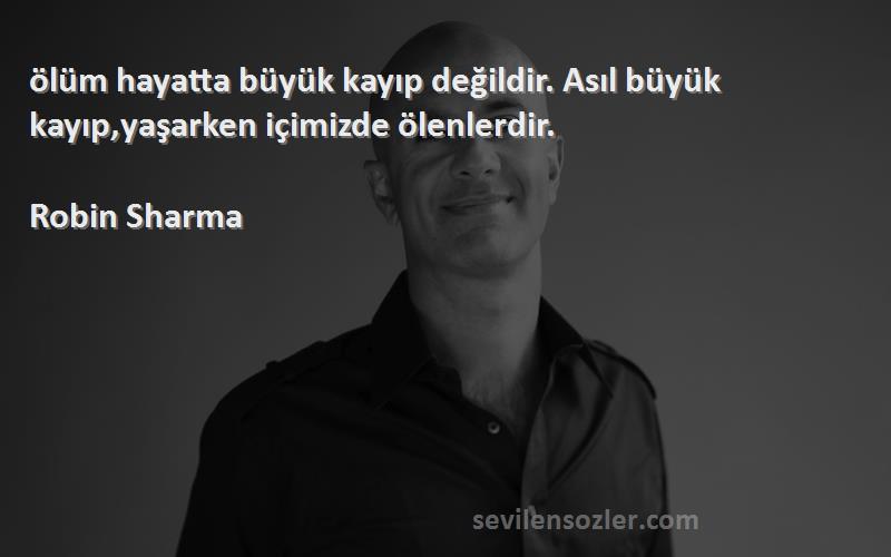 Robin Sharma - ‎ölüm hayatta büyük kayıp değildir. Asıl büyük kayıp,yaşarken içimizde ölenlerdir.