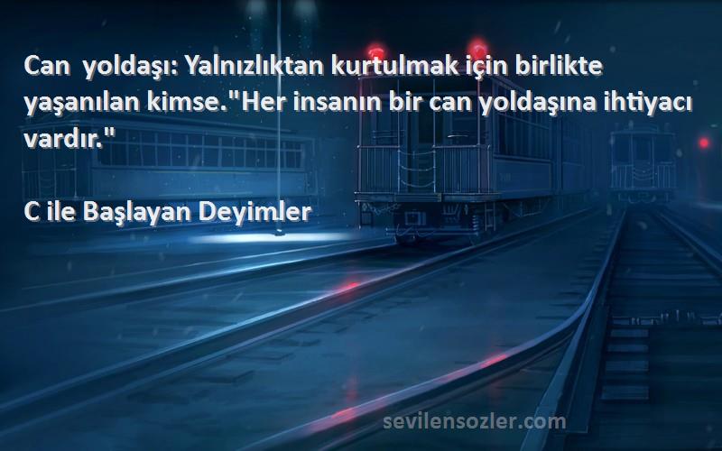 C ile Başlayan Deyimler Sözleri 
Can yoldaşı: Yalnızlıktan kurtulmak için birlikte yaşanılan kimse.Her insanın bir can yoldaşına ihtiyacı vardır.