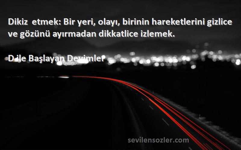 D ile Başlayan Deyimler - Dikiz etmek: Bir yeri, olayı, birinin hareketlerini gizlice ve gözünü ayırmadan dikkatlice izlemek.