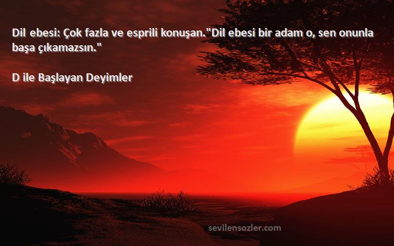 D ile Başlayan Deyimler - Dil ebesi: Çok fazla ve esprili konuşan.Dil ebesi bir adam o, sen onunla başa çıkamazsın.