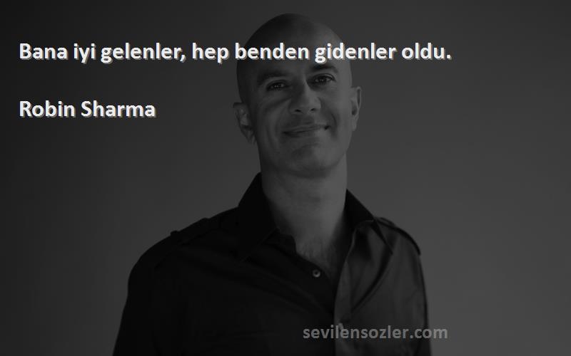 Robin Sharma Sözleri 
Bana iyi gelenler, hep benden gidenler oldu.