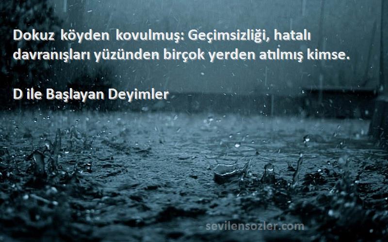D ile Başlayan Deyimler - Dokuz köyden kovulmuş: Geçimsizliği, hatalı davranışları yüzünden birçok yerden atılmış kimse.