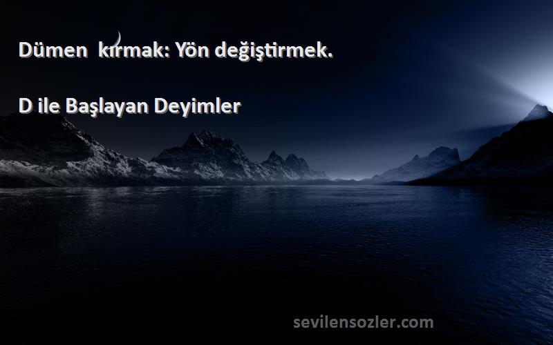 D ile Başlayan Deyimler - Dümen kırmak: Yön değiştirmek.
