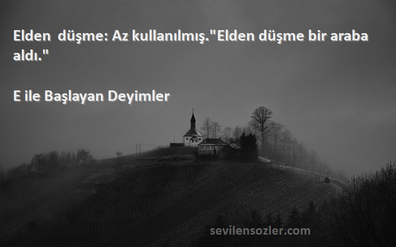 E ile Başlayan Deyimler - Elden düşme: Az kullanılmış.Elden düşme bir araba aldı.