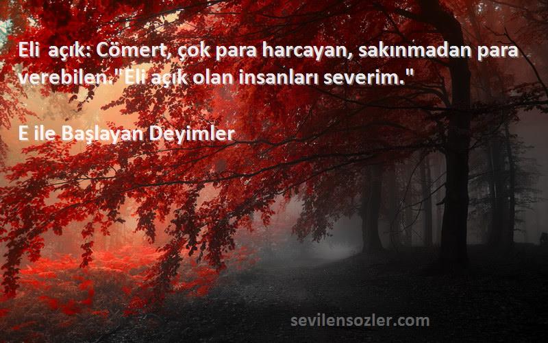 E ile Başlayan Deyimler - Eli açık: Cömert, çok para harcayan, sakınmadan para verebilen.Eli açık olan insanları severim.