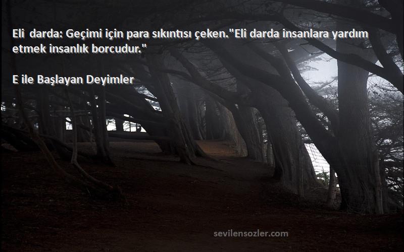 E ile Başlayan Deyimler - Eli darda: Geçimi için para sıkıntısı çeken.Eli darda insanlara yardım etmek insanlık borcudur.