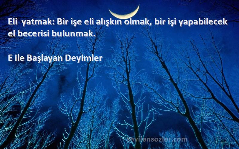 E ile Başlayan Deyimler - Eli yatmak: Bir işe eli alışkın olmak, bir işi yapabilecek el becerisi bulunmak.