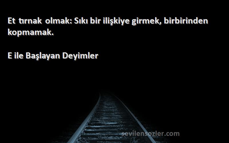 E ile Başlayan Deyimler - Et tırnak olmak: Sıkı bir ilişkiye girmek, birbirinden kopmamak.