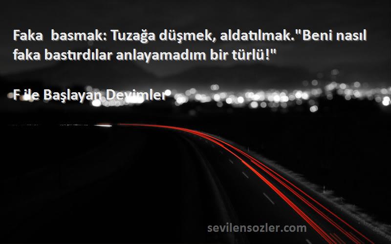 F ile Başlayan Deyimler Sözleri 
Faka basmak: Tuzağa düşmek, aldatılmak.Beni nasıl faka bastırdılar anlayamadım bir türlü!