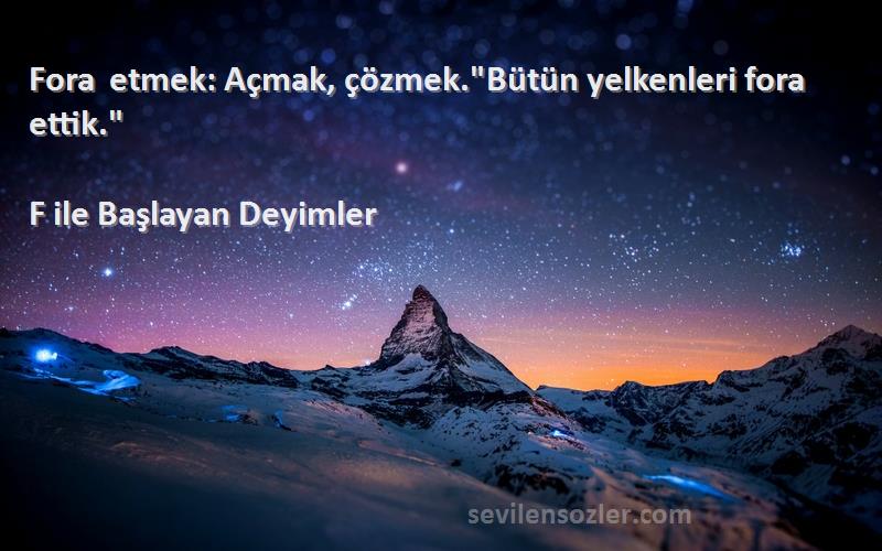 F ile Başlayan Deyimler Sözleri 
Fora etmek: Açmak, çözmek.Bütün yelkenleri fora ettik.