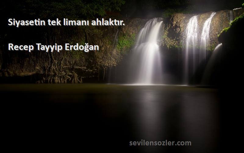 Recep Tayyip Erdoğan - Siyasetin tek limanı ahlaktır.