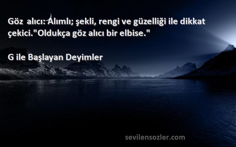 G ile Başlayan Deyimler - Göz alıcı: Alımlı; şekli, rengi ve güzelliği ile dikkat çekici.Oldukça göz alıcı bir elbise.