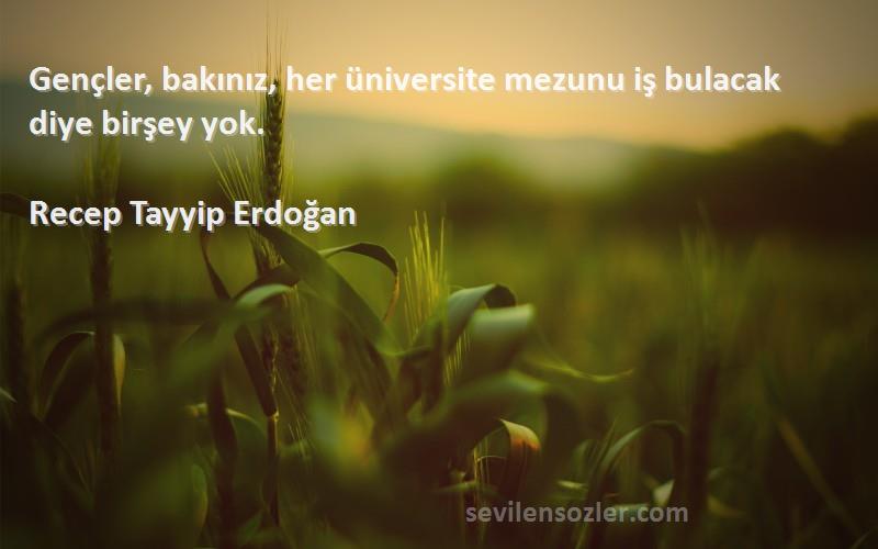 Recep Tayyip Erdoğan - Gençler, bakınız, her üniversite mezunu iş bulacak diye birşey yok.