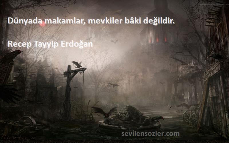 Recep Tayyip Erdoğan - Dünyada makamlar, mevkiler bâki değildir.