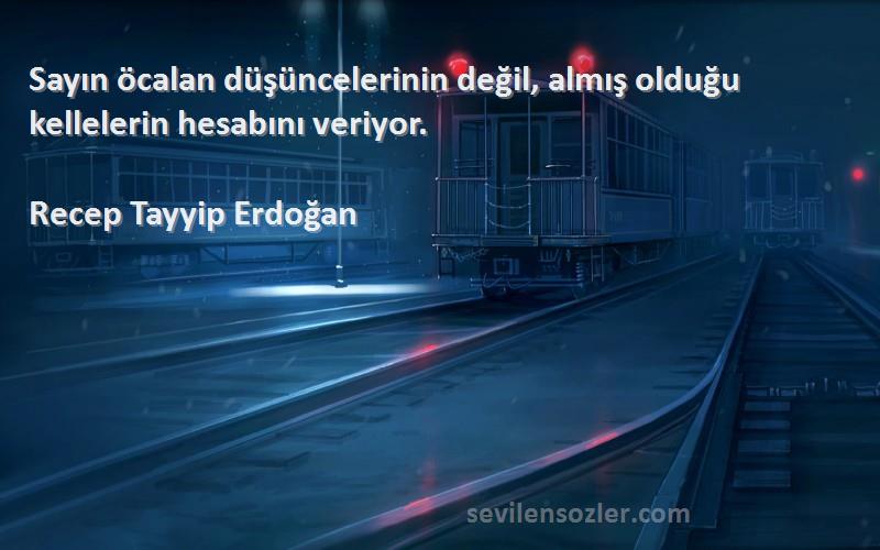 Recep Tayyip Erdoğan - Sayın öcalan düşüncelerinin değil, almış olduğu kellelerin hesabını veriyor.