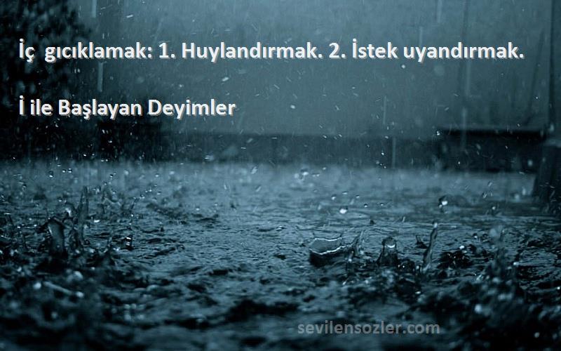 İ ile Başlayan Deyimler Sözleri 
İç gıcıklamak: 1. Huylandırmak. 2. İstek uyandırmak.