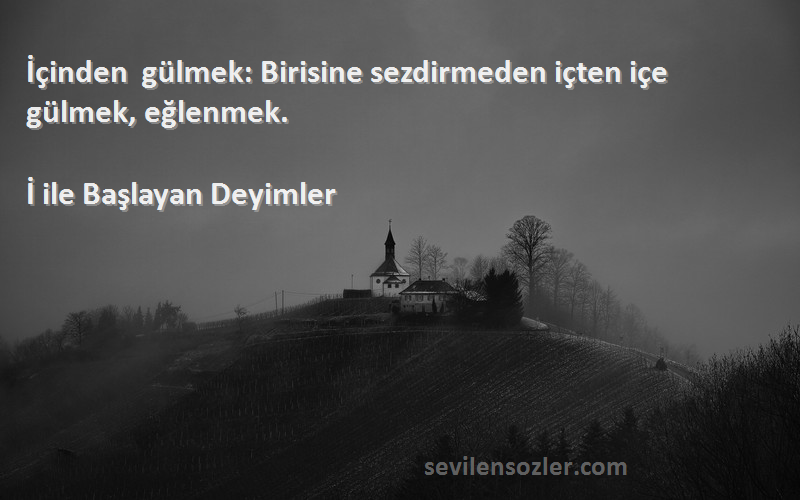 İ ile Başlayan Deyimler - İçinden gülmek: Birisine sezdirmeden içten içe gülmek, eğlenmek.