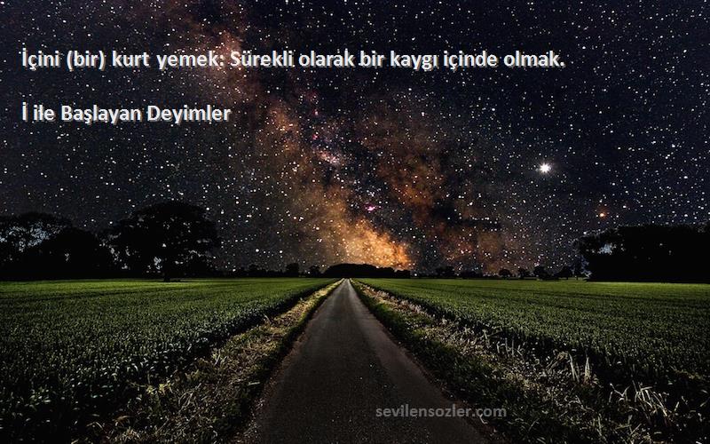 İ ile Başlayan Deyimler - İçini (bir) kurt yemek: Sürekli olarak bir kaygı içinde olmak.