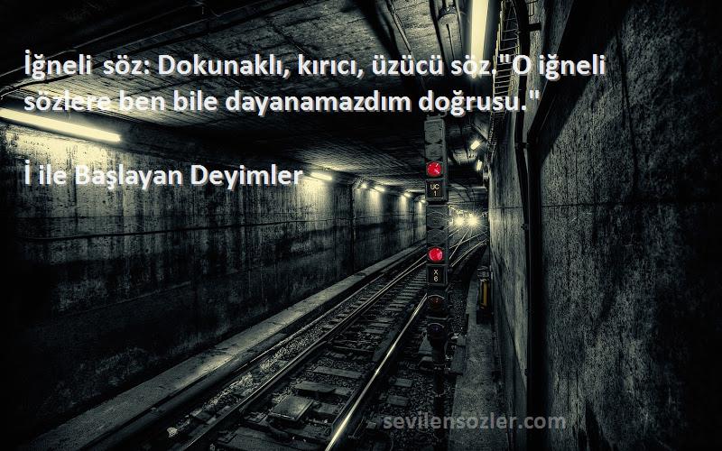 İ ile Başlayan Deyimler - İğneli söz: Dokunaklı, kırıcı, üzücü söz.O iğneli sözlere ben bile dayanamazdım doğrusu.