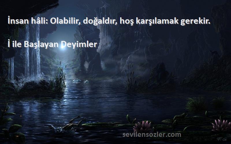 İ ile Başlayan Deyimler - İnsan hâli: Olabilir, doğaldır, hoş karşılamak gerekir.