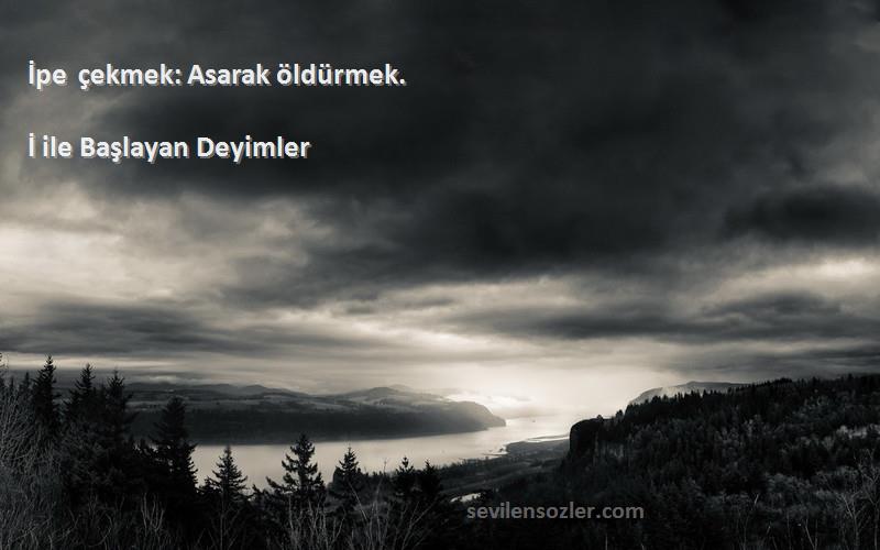 İ ile Başlayan Deyimler - İpe çekmek: Asarak öldürmek.