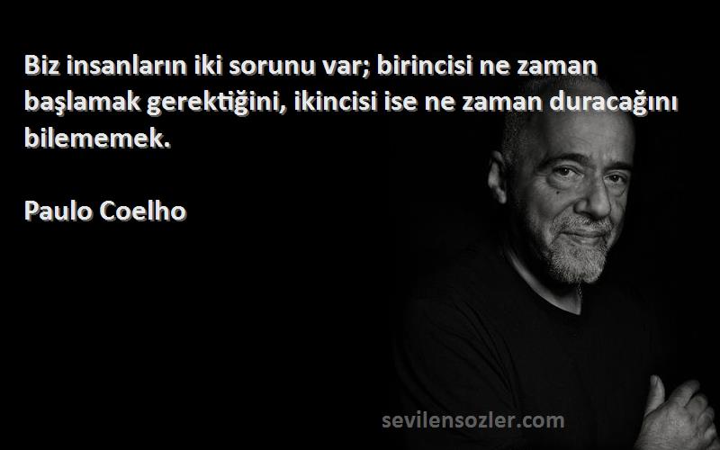 Paulo Coelho Sözleri 
Biz insanların iki sorunu var; birincisi ne zaman başlamak gerektiğini, ikincisi ise ne zaman duracağını bilememek.