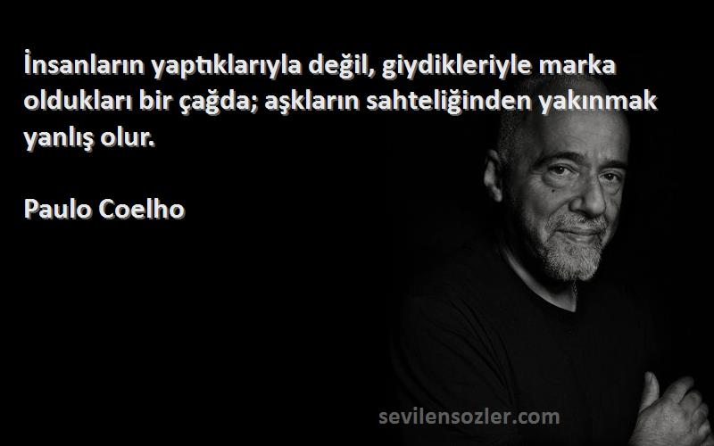 Paulo Coelho Sözleri 
İnsanların yaptıklarıyla değil, giydikleriyle marka oldukları bir çağda; aşkların sahteliğinden yakınmak yanlış olur.