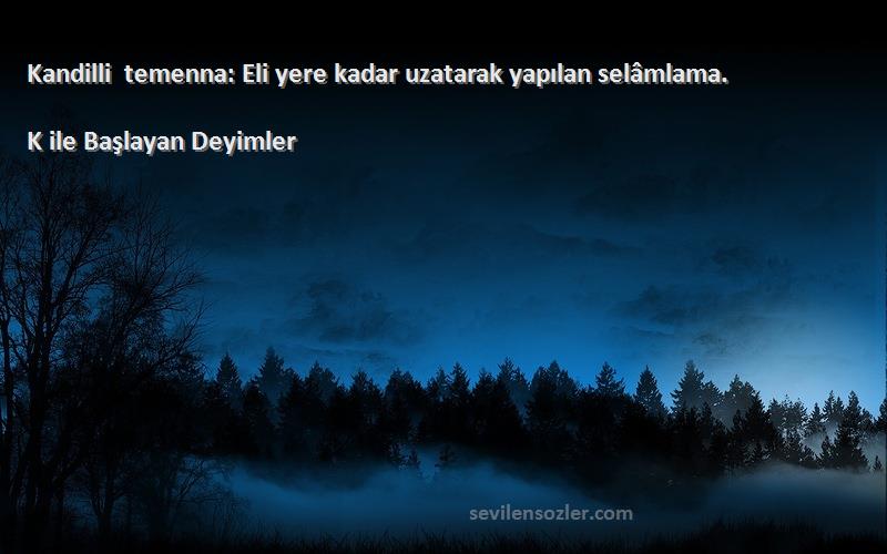 K ile Başlayan Deyimler - Kandilli temenna: Eli yere kadar uzatarak yapılan selâmlama.