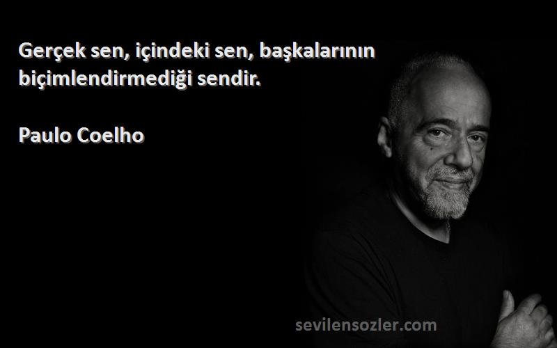 Paulo Coelho - Gerçek sen, içindeki sen, başkalarının biçimlendirmediği sendir.