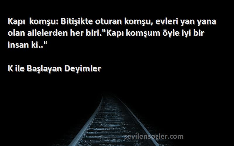K ile Başlayan Deyimler - Kapı komşu: Bitişikte oturan komşu, evleri yan yana olan ailelerden her biri.Kapı komşum öyle iyi b...