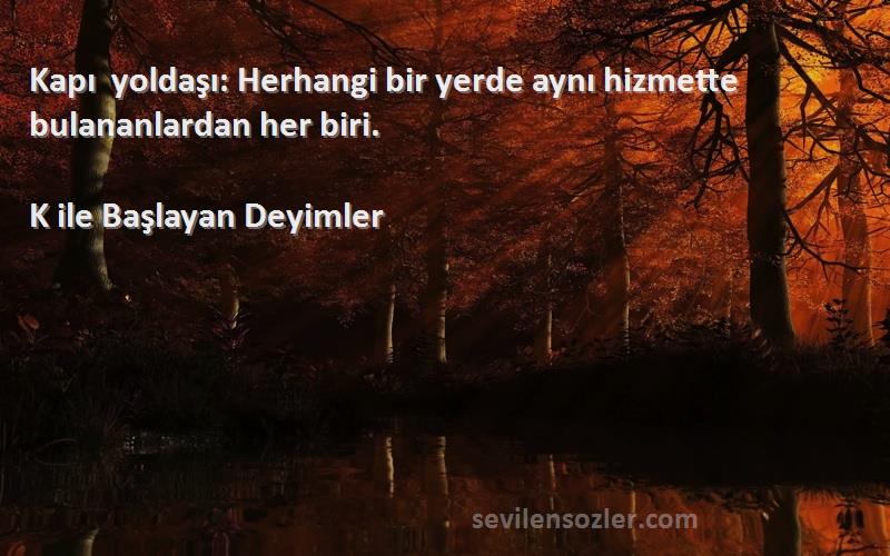 K ile Başlayan Deyimler - Kapı yoldaşı: Herhangi bir yerde aynı hizmette bulananlardan her biri.