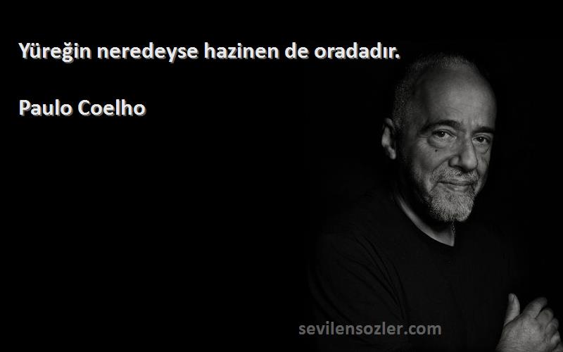 Paulo Coelho Sözleri 
Yüreğin neredeyse hazinen de oradadır.