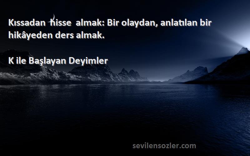 K ile Başlayan Deyimler - Kıssadan hisse almak: Bir olaydan, anlatılan bir hikâyeden ders almak.