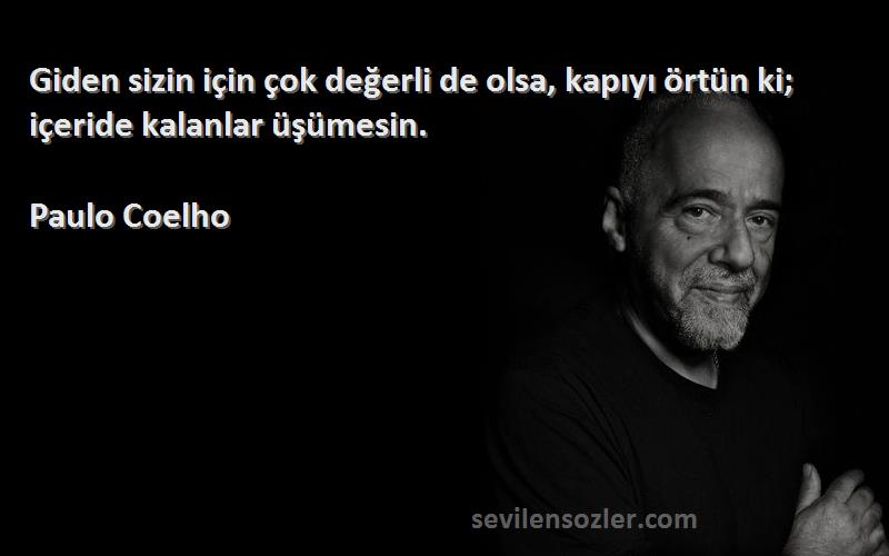 Paulo Coelho - Giden sizin için çok değerli de olsa, kapıyı örtün ki; içeride kalanlar üşümesin.