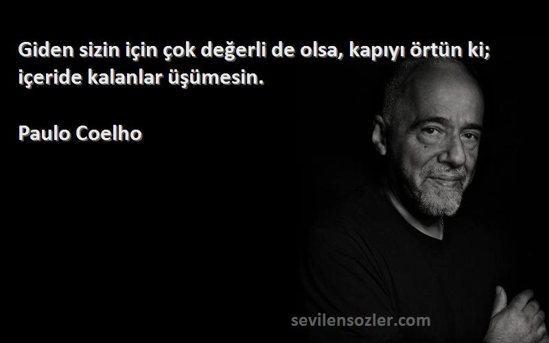 Paulo Coelho Sözleri 
Giden sizin için çok değerli de olsa, kapıyı örtün ki; içeride kalanlar üşümesin.