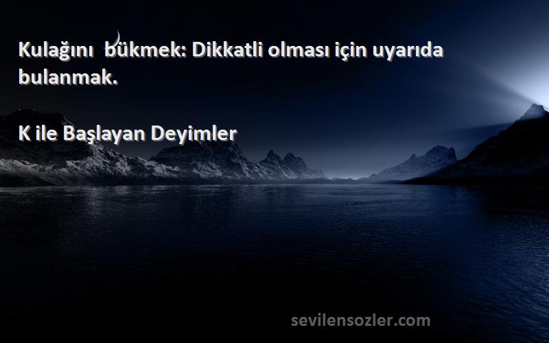 K ile Başlayan Deyimler - Kulağını bükmek: Dikkatli olması için uyarıda bulanmak.