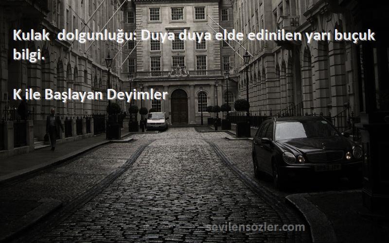 K ile Başlayan Deyimler - Kulak dolgunluğu: Duya duya elde edinilen yarı buçuk bilgi.