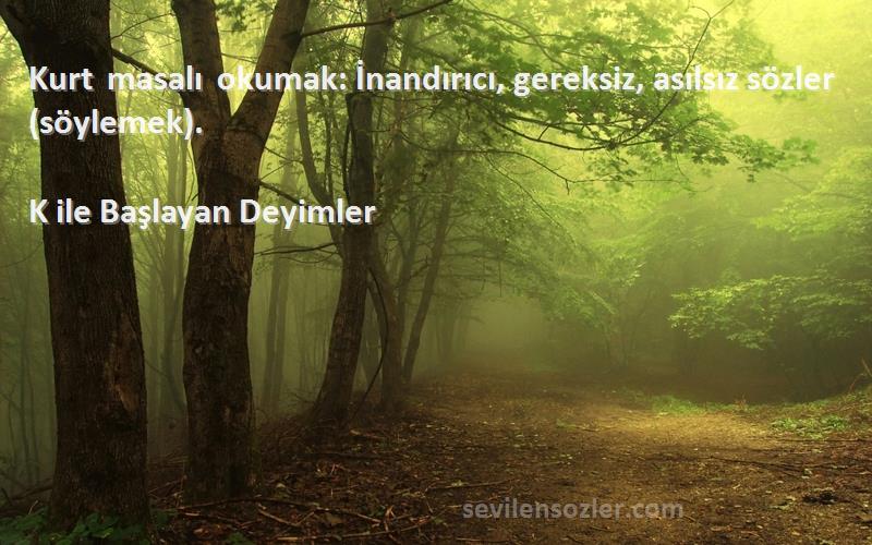 K ile Başlayan Deyimler - Kurt masalı okumak: İnandırıcı, gereksiz, asılsız sözler (söylemek).